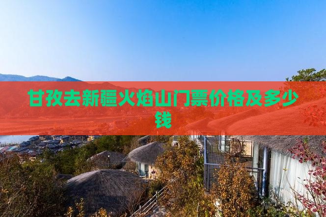 甘孜去新疆火焰山门票价格及多少钱