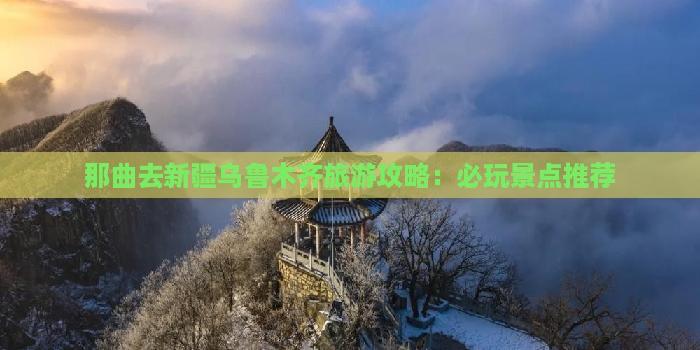那曲去新疆乌鲁木齐旅游攻略：必玩景点推荐