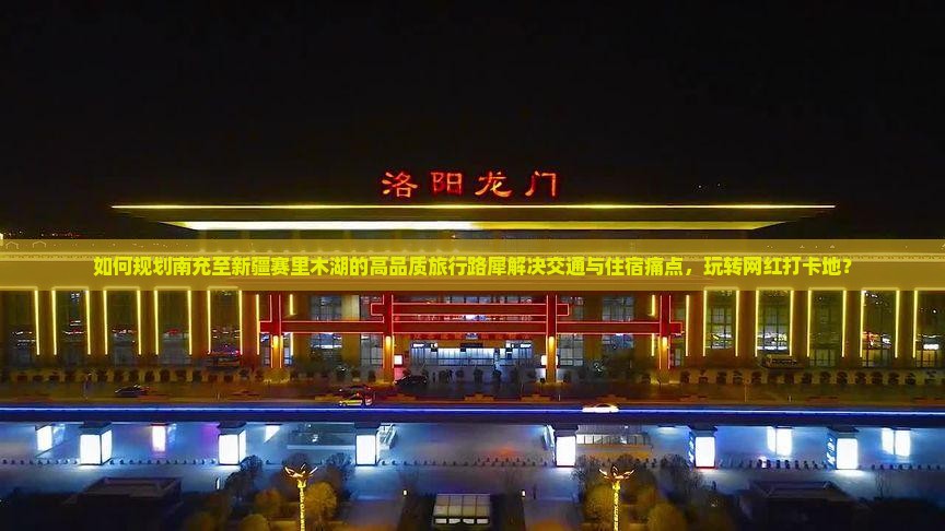 如何规划南充至新疆赛里木湖的高品质旅行路犀解决交通与住宿痛点，玩转网红打卡地？