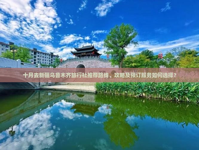 十月去新疆乌鲁木齐旅行社推荐路线、攻略及预订服务如何选择？