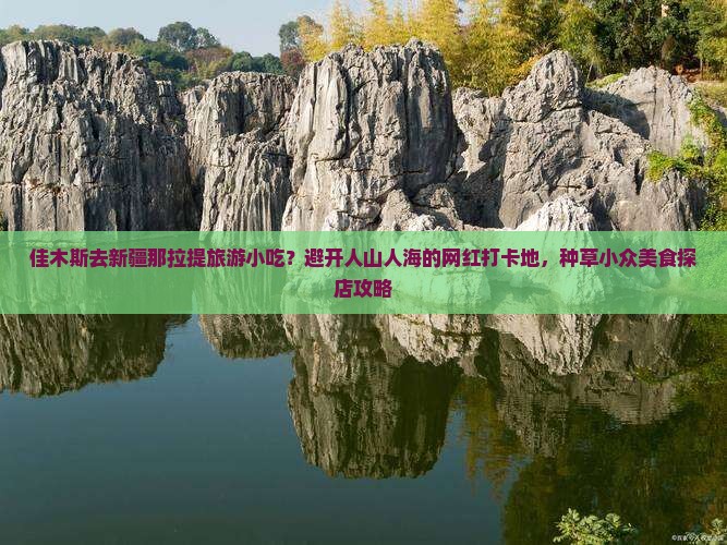 佳木斯去新疆那拉提旅游小吃？避开人山人海的网红打卡地，种草小众美食探店攻略