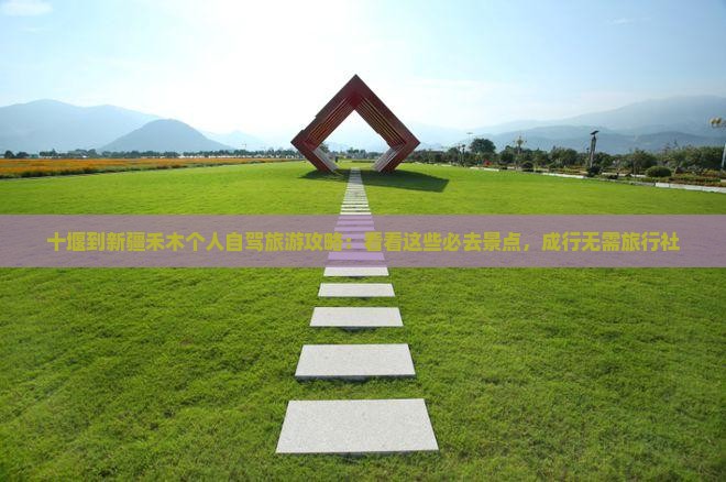 十堰到新疆禾木个人自驾旅游攻略:看看这些必去景点,成行无需旅行社 十堰到新疆禾木个人自驾旅游攻略:看看这些必去景点,成行无需旅行社