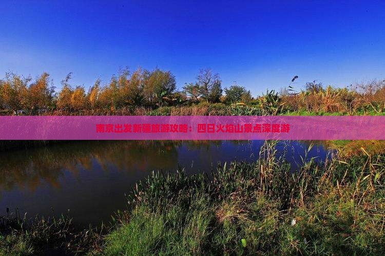 南京出发新疆旅游攻略：四日火焰山景点深度游