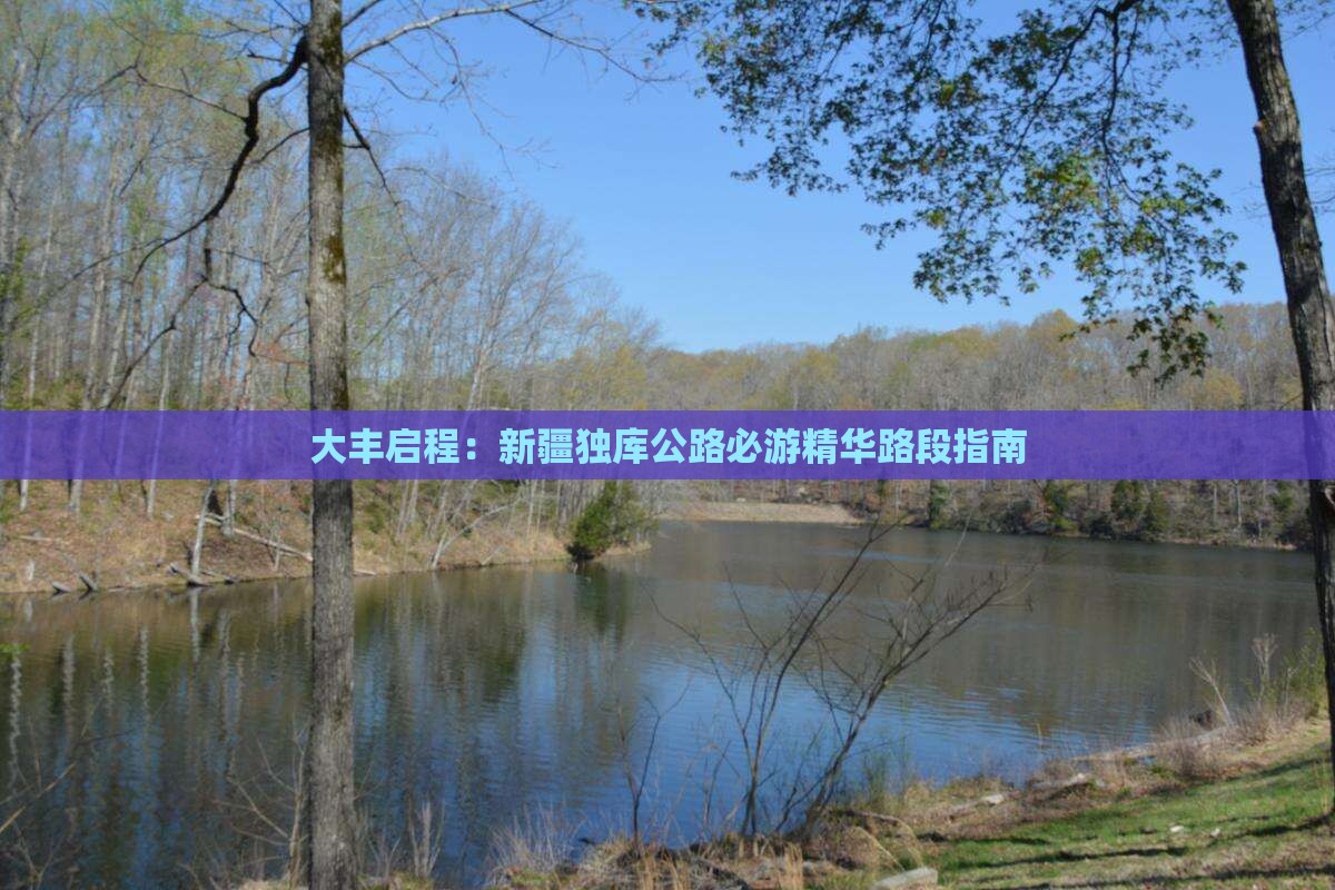 大丰启程：新疆独库公路必游精华路段指南
