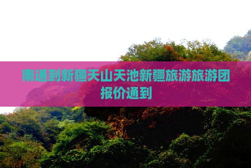 南通到新疆天山天池新疆旅游旅游团报价通到
