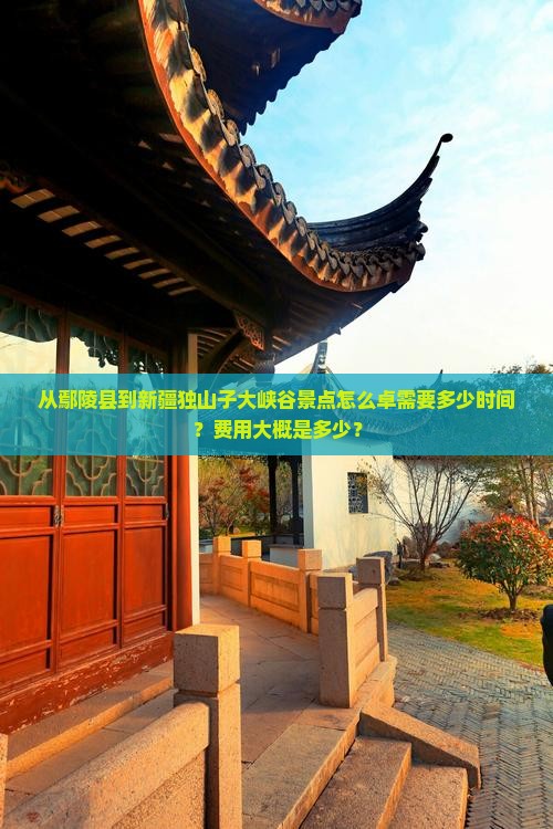 从鄢陵县到新疆独山子大峡谷景点怎么卓需要多少时间？费用大概是多少？