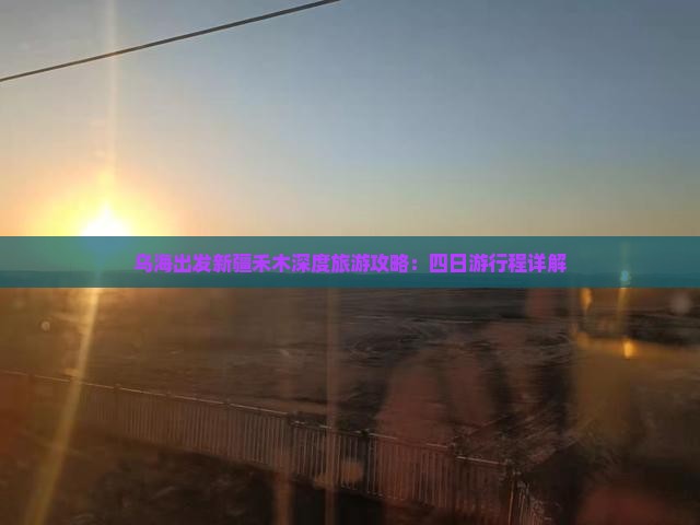 乌海出发新疆禾木深度旅游攻略：四日游行程详解