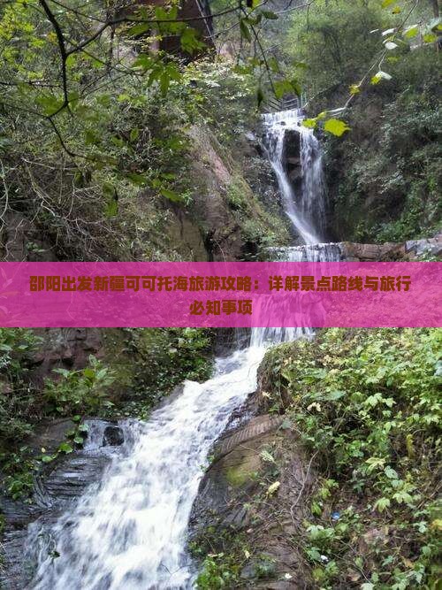 邵阳出发新疆可可托海旅游攻略：详解景点路线与旅行必知事项