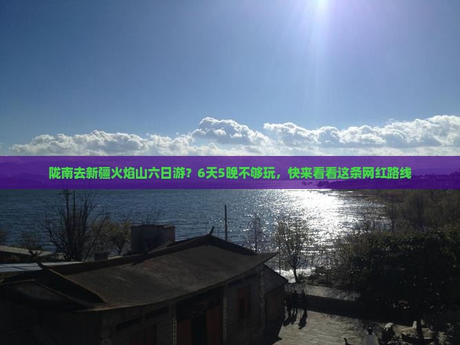 陇南去新疆火焰山六日游？6天5晚不够玩，快来看看这条网红路线