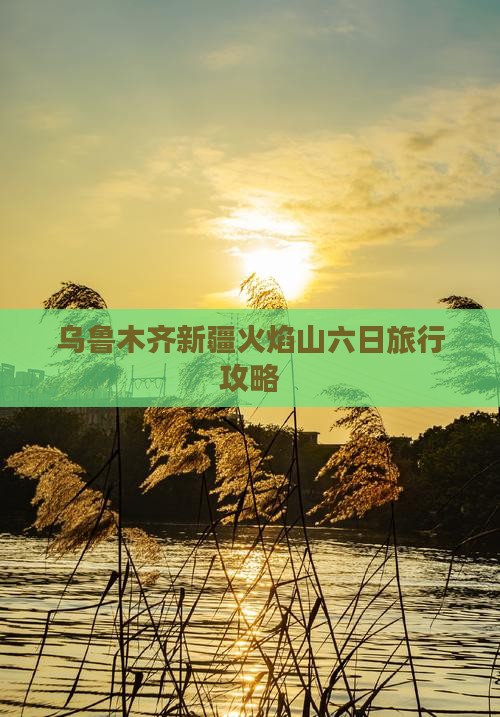 乌鲁木齐新疆火焰山六日旅行攻略