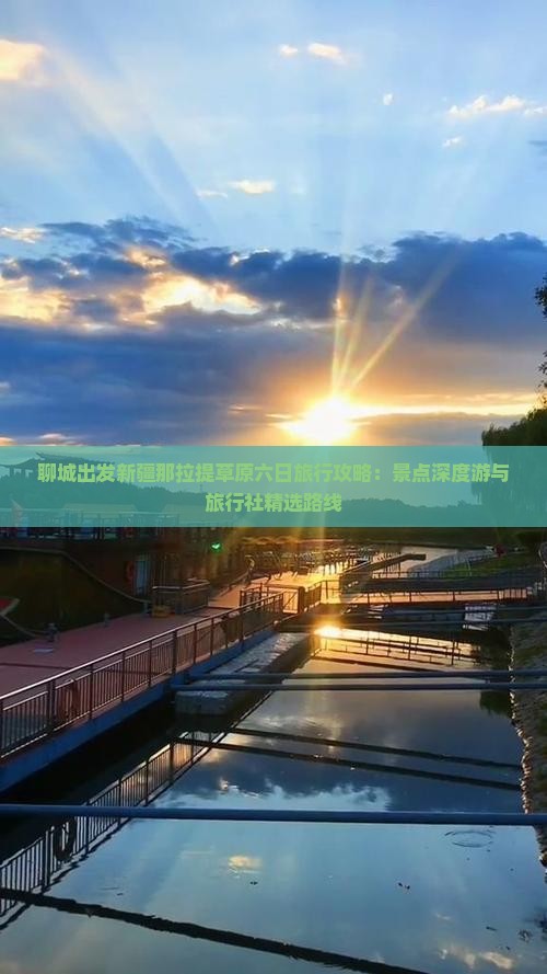 聊城出发新疆那拉提草原六日旅行攻略：景点深度游与旅行社精选路线