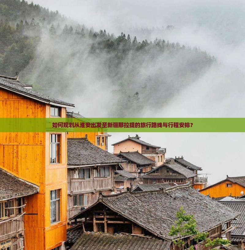 如何规划从淮安出发至新疆那拉提的旅行路线与行程安排？