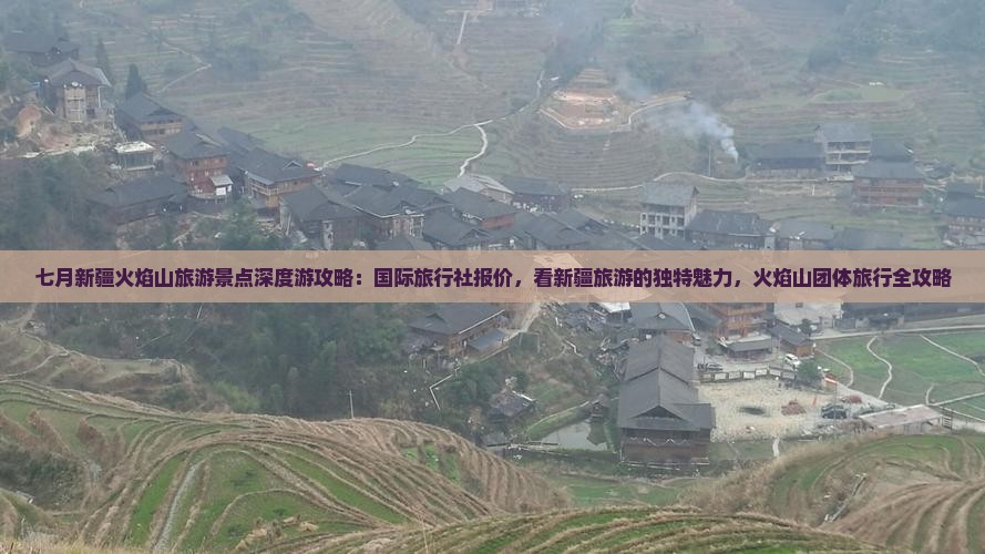 七月新疆火焰山旅游景点深度游攻略：国际旅行社报价，看新疆旅游的独特魅力，火焰山团体旅行全攻略