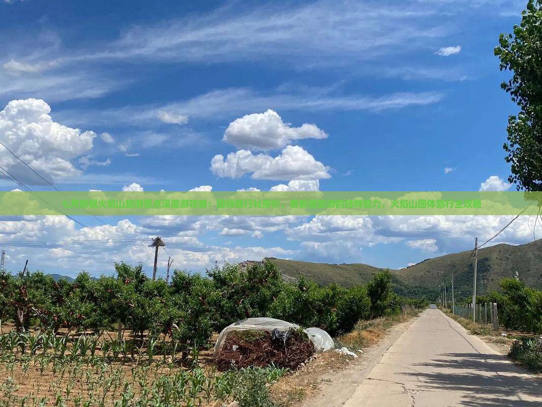 七月新疆火焰山旅游景点深度游攻略：国际旅行社报价，看新疆旅游的独特魅力，火焰山团体旅行全攻略