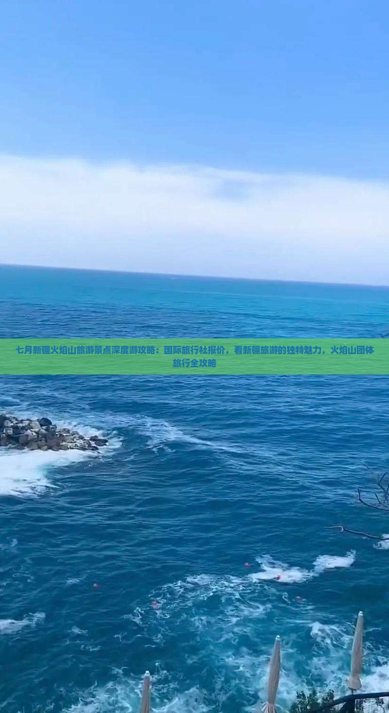 七月新疆火焰山旅游景点深度游攻略：国际旅行社报价，看新疆旅游的独特魅力，火焰山团体旅行全攻略