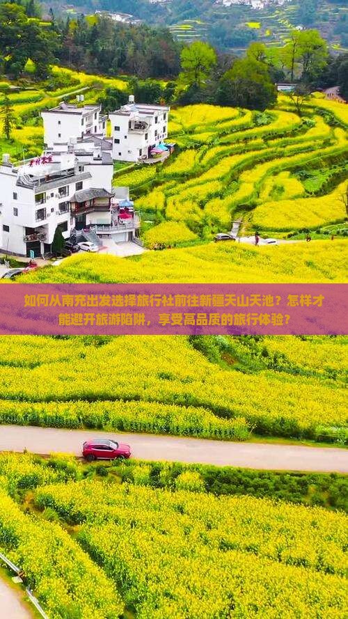 如何从南充出发选择旅行社前往新疆天山天池？怎样才能避开旅游陷阱，享受高品质的旅行体验？