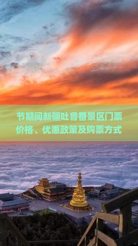 节期间新疆吐鲁番景区门票价格、优惠政策及购票方式详解