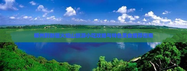 郴州到新疆火焰山旅游小吃攻略与特色美食推荐指南 郴州到新疆火焰山旅游小吃攻略与特色美食推荐指南