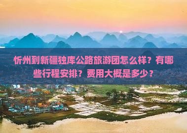 忻州到新疆独库公路旅游团怎么样？有哪些行程安排？费用大概是多少？