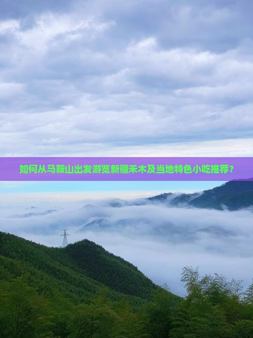 如何从马鞍山出发游览新疆禾木及当地特色小吃推荐？