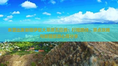 东营出发新疆伊犁大草原五日游：行程路线、景点攻略与新疆旅游心得分享