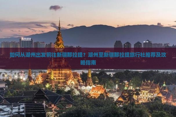 如何从湖州出发前往新疆那拉提？湖州至新疆那拉提旅行社推荐及攻略指南