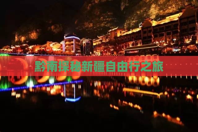 黔南探秘新疆自由行之旅