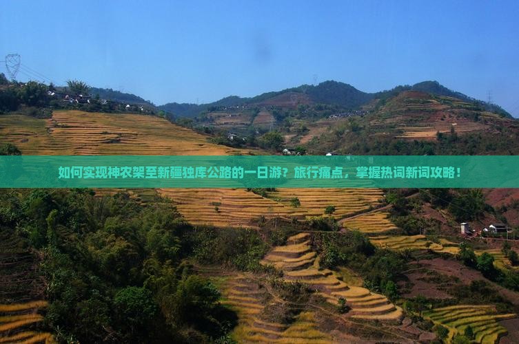 如何实现神农架至新疆独库公路的一日游？旅行痛点，掌握热词新词攻略！