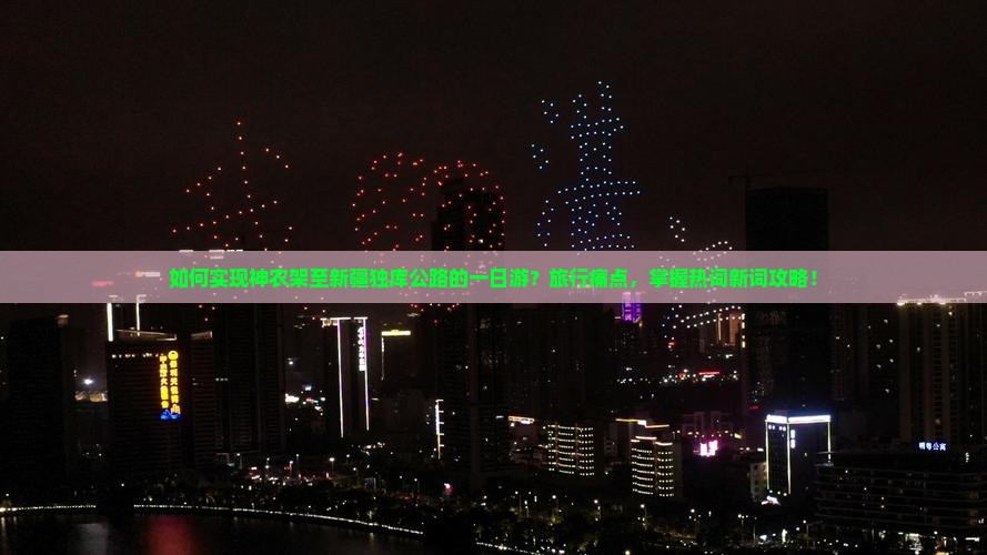 如何实现神农架至新疆独库公路的一日游？旅行痛点，掌握热词新词攻略！