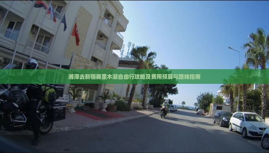 湘潭去新疆赛里木湖自由行攻略及费用预算与路线指南