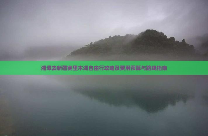 湘潭去新疆赛里木湖自由行攻略及费用预算与路线指南