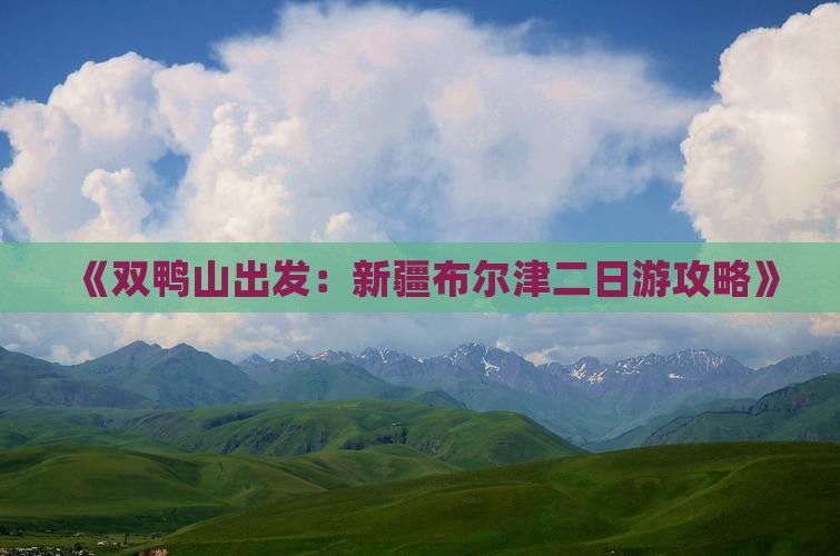 《双鸭山出发：新疆布尔津二日游攻略》