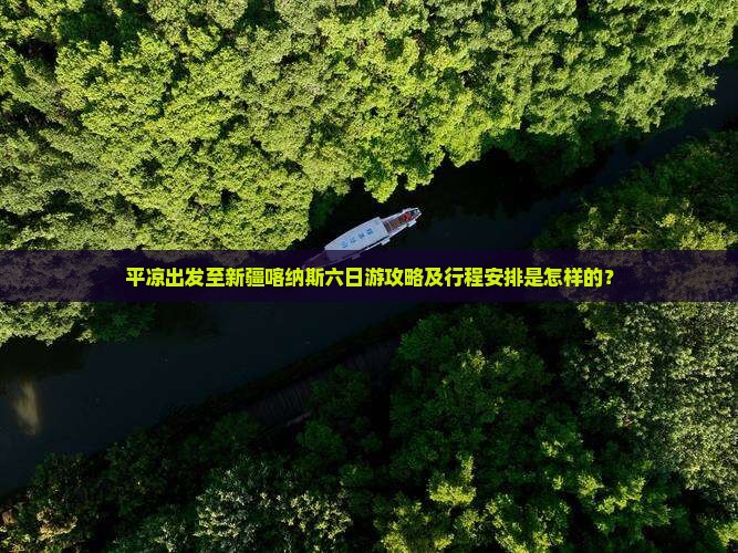 平凉出发至新疆喀纳斯六日游攻略及行程安排是怎样的？