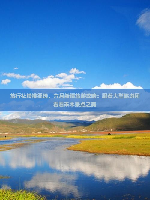 旅行社精挑细选，六月新疆旅游攻略：跟着大型旅游团看看禾木景点之美