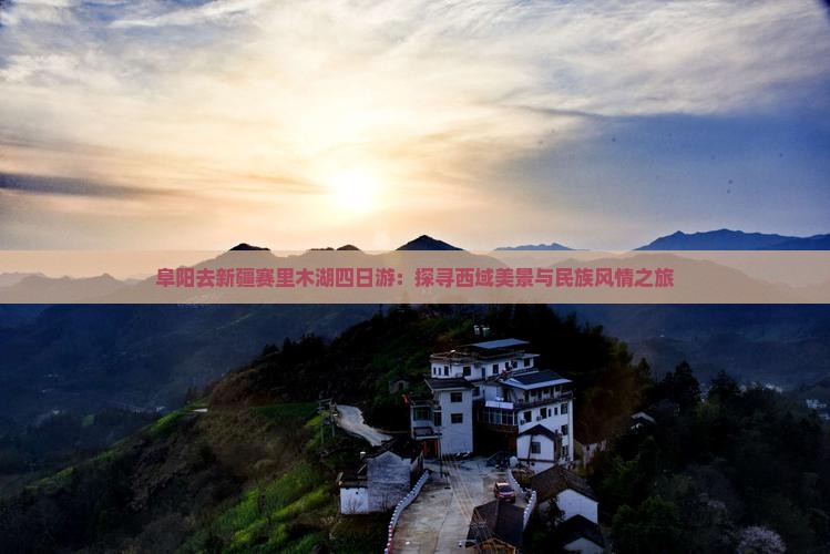 阜阳去新疆赛里木湖四日游：探寻西域美景与民族风情之旅