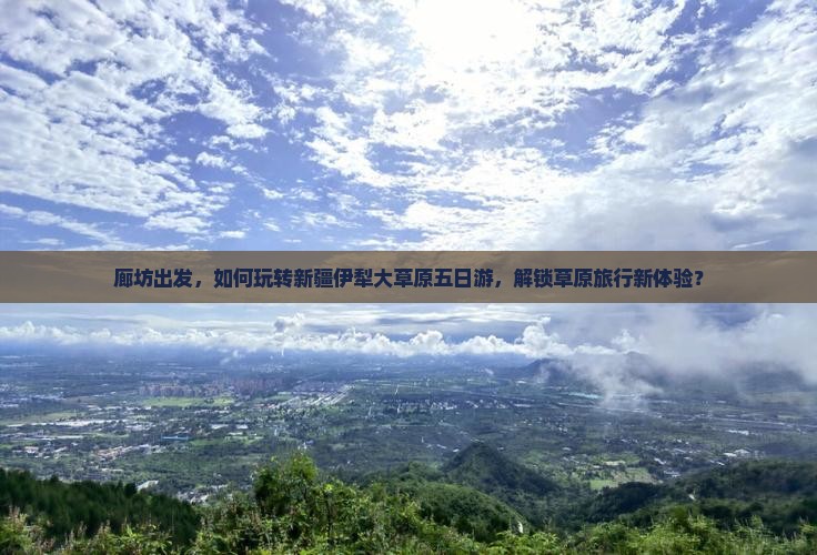 廊坊出发,如何玩转新疆伊犁大草原五日游,解锁草原旅行新体验? 廊坊出发,如何玩转新疆伊犁大草原五日游,解锁草原旅行新体验?