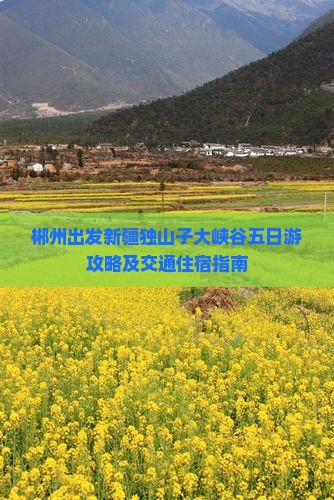 郴州出发新疆独山子大峡谷五日游攻略及交通住宿指南 郴州出发新疆独山子大峡谷五日游攻略及交通住宿指南