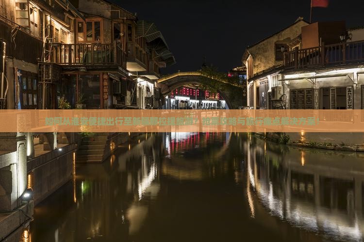如何从淮安便捷出行至新疆那拉提旅游？抢票攻略与旅行痛点解决方案！
