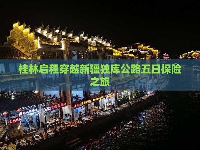 桂林启程穿越新疆独库公路五日探险之旅 桂林启程穿越新疆独库公路五日探险之旅