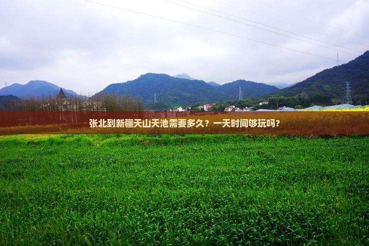 张北到新疆天山天池需要多久？一天时间够玩吗？