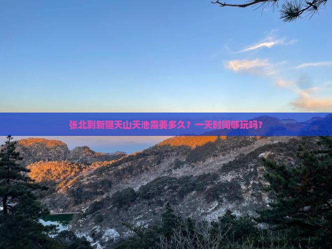 张北到新疆天山天池需要多久？一天时间够玩吗？