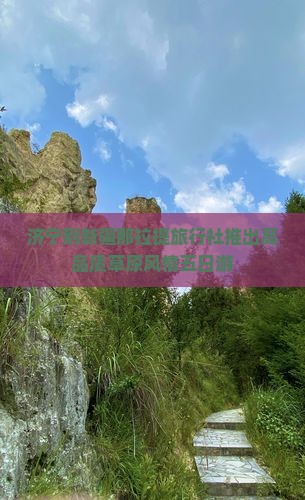 济宁到新疆那拉提旅行社推出高品质草原风情五日游