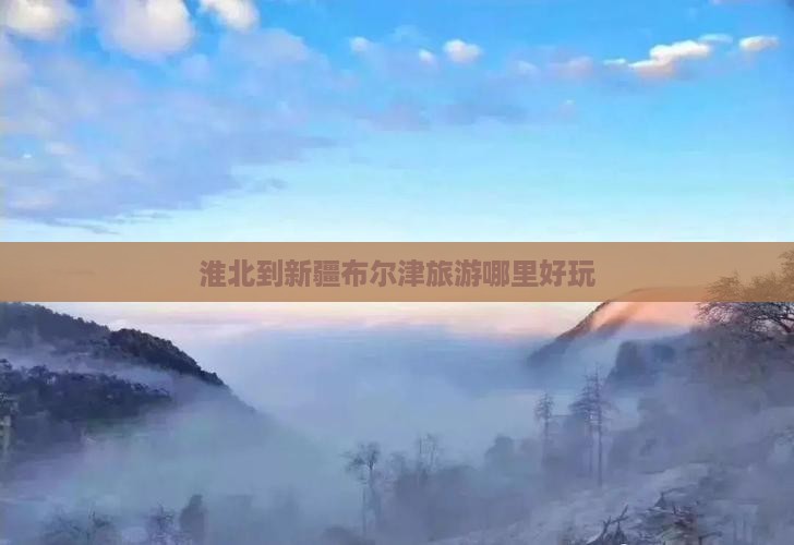 淮北到新疆布尔津旅游哪里好玩