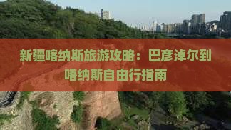 新疆喀纳斯旅游攻略：巴彦淖尔到喀纳斯自由行指南
