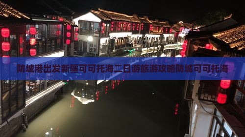 防城港出发新疆可可托海二日游旅游攻略防城可可托海
