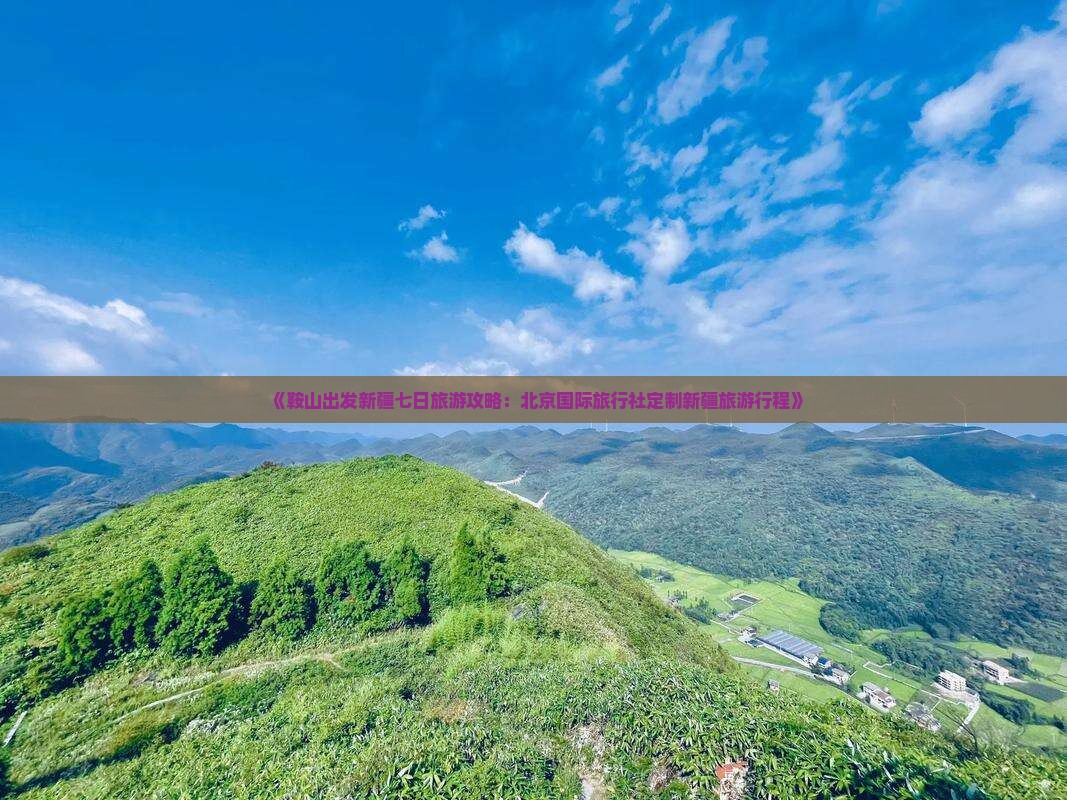 《鞍山出发新疆七日旅游攻略：北京国际旅行社定制新疆旅游行程》