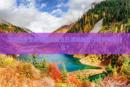 渭南出发至新疆那拉提五日游攻略及行程安排是什么？