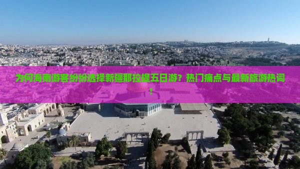 为何海南游客纷纷选择新疆那拉提五日游？热门痛点与最新旅游热词！