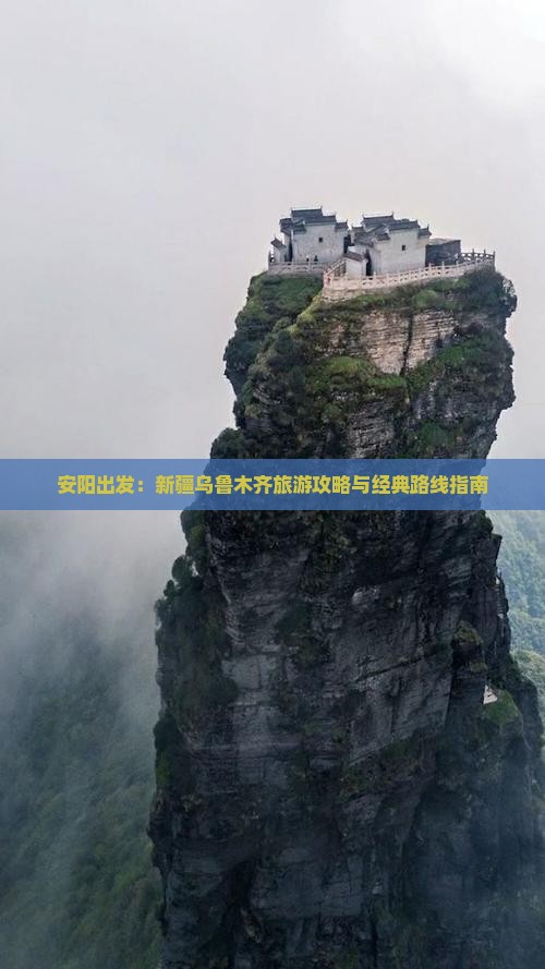 安阳出发：新疆乌鲁木齐旅游攻略与经典路线指南