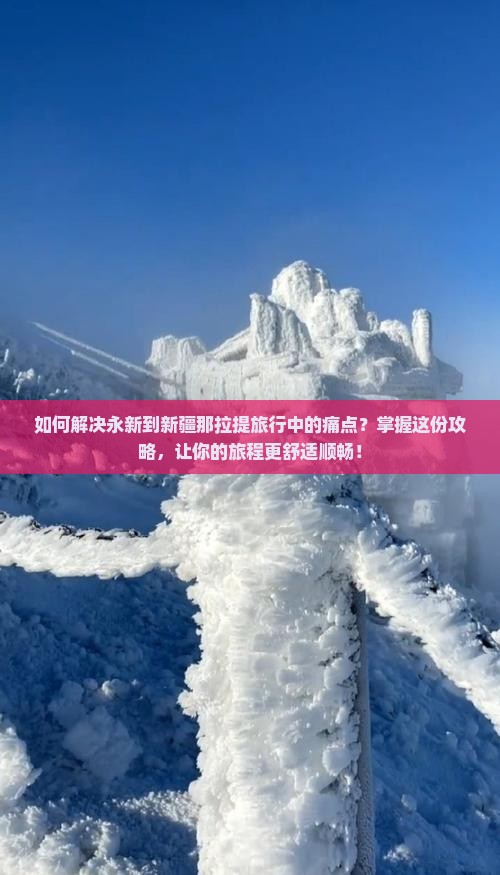如何解决永新到新疆那拉提旅行中的痛点？掌握这份攻略，让你的旅程更舒适顺畅！